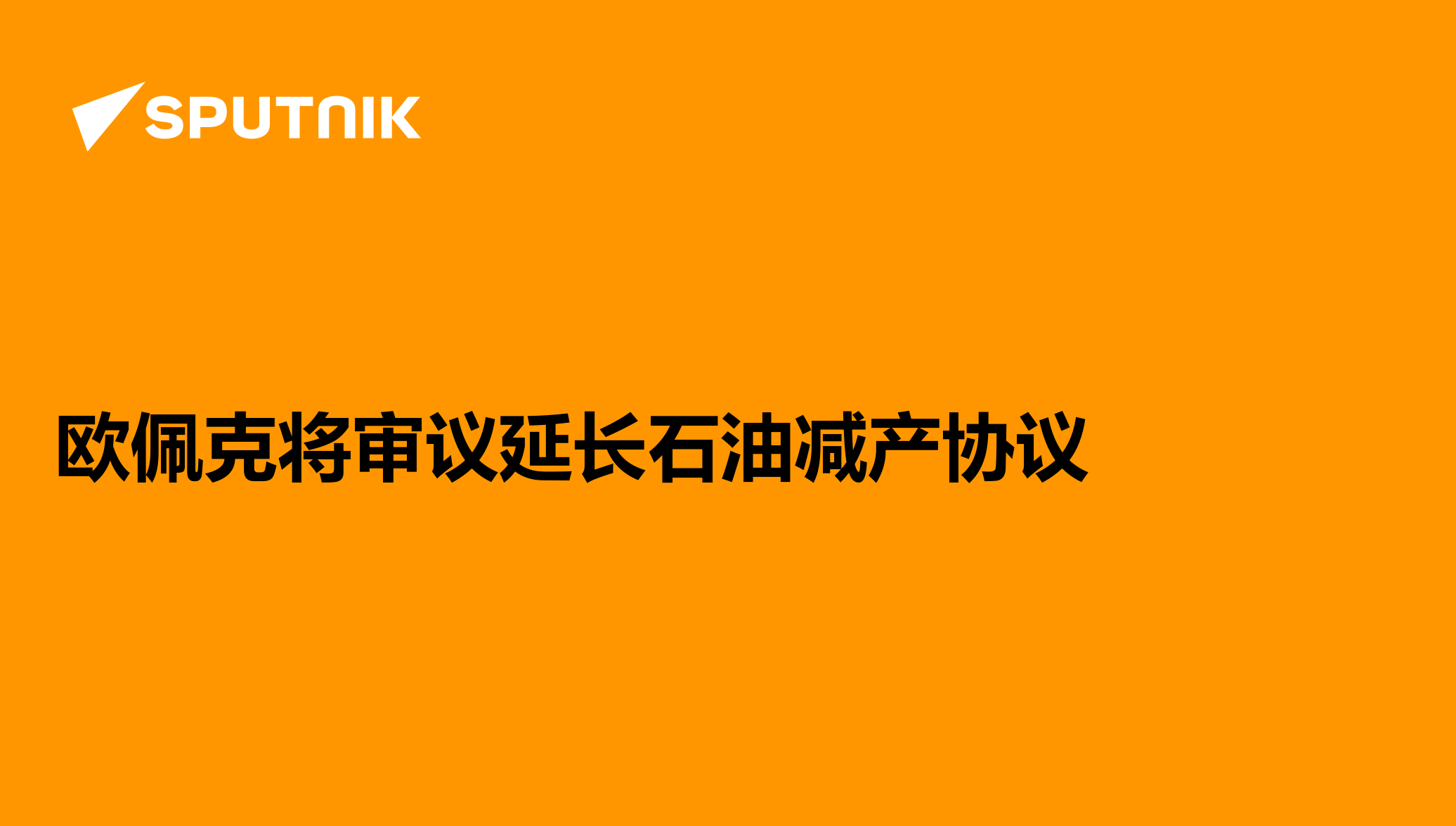 欧佩克将审议延长石油减产协议 2017年5月24日 俄罗斯卫星通讯社