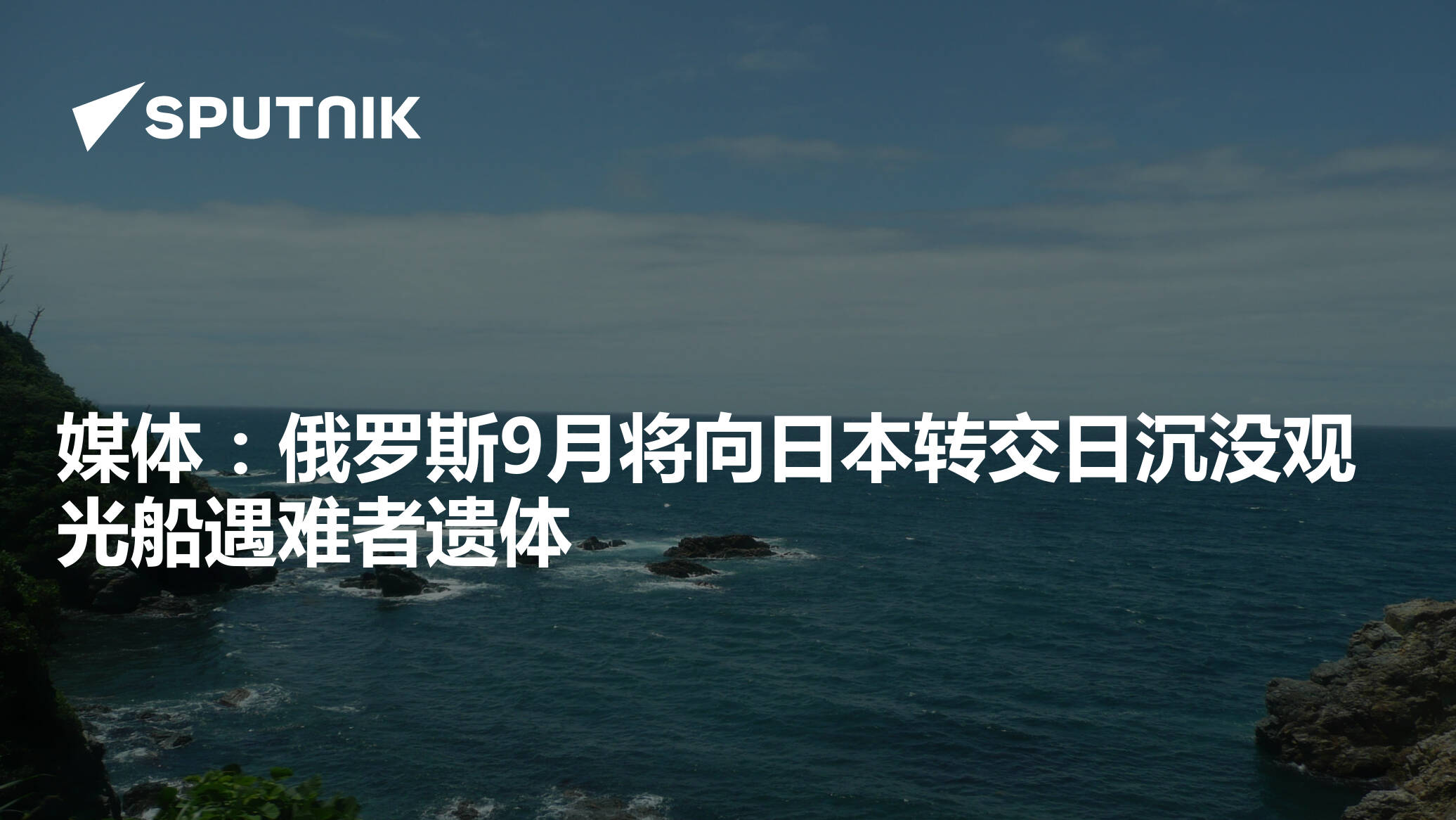 媒体 俄罗斯9月将向日本转交日沉没观光船遇难者遗体 22年8月27日 俄罗斯卫星通讯社