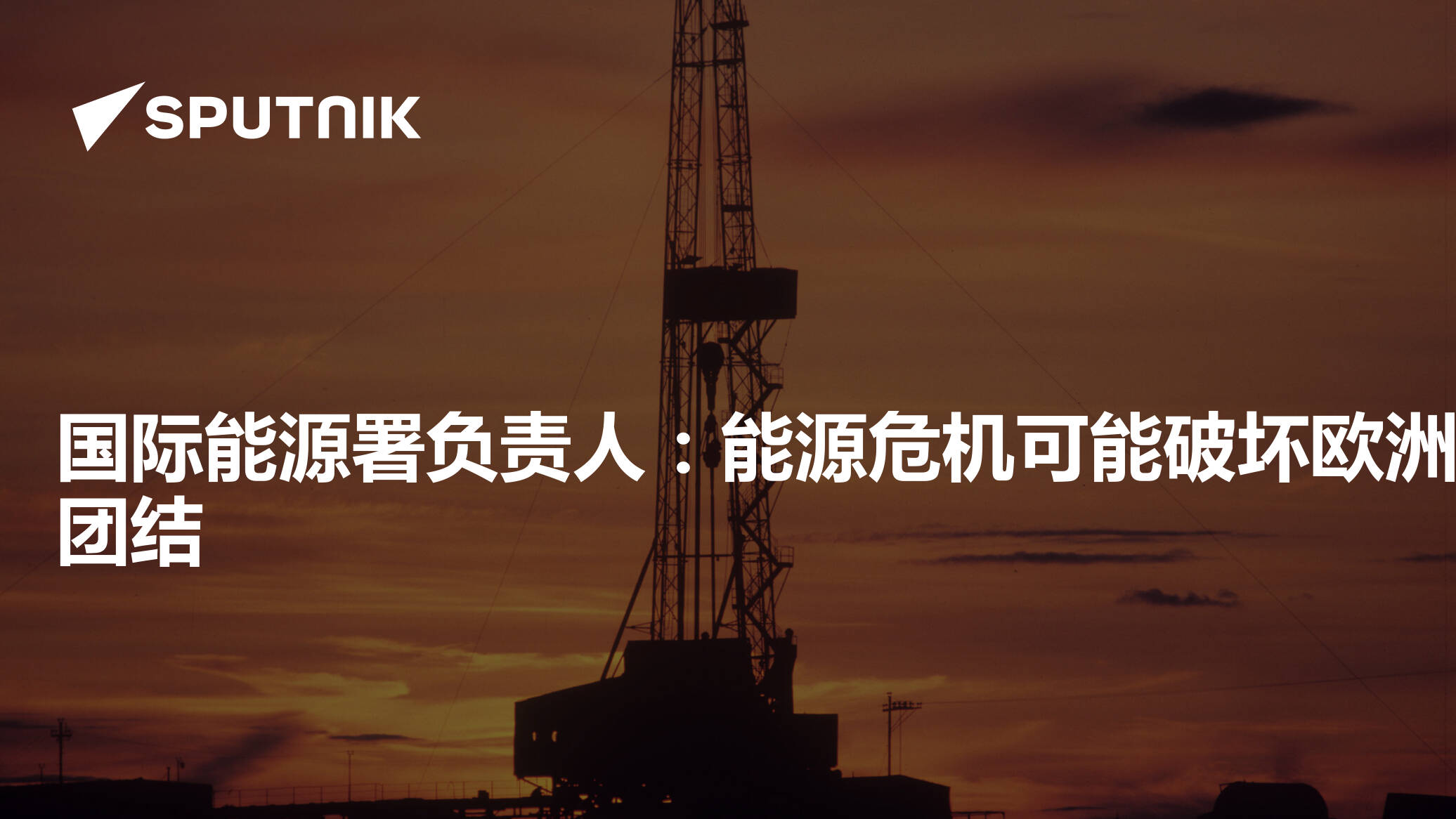 国际能源署负责人：能源危机可能破坏欧洲团结 2022年9月24日 俄罗斯卫星通讯社