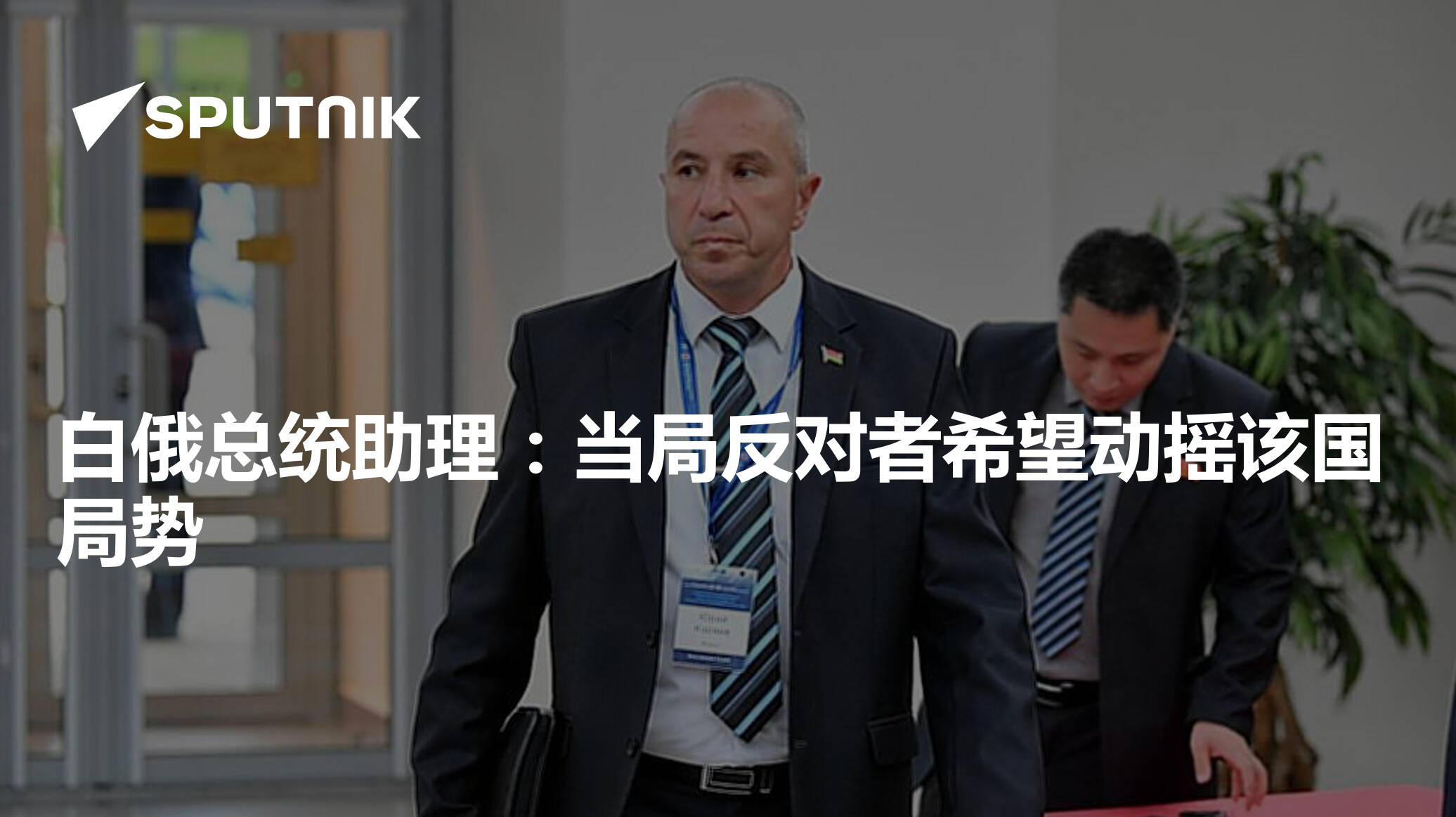 白俄总统助理:当局反对者希望动摇该国局势 - 2023年3月27日, 俄罗斯卫星通讯社