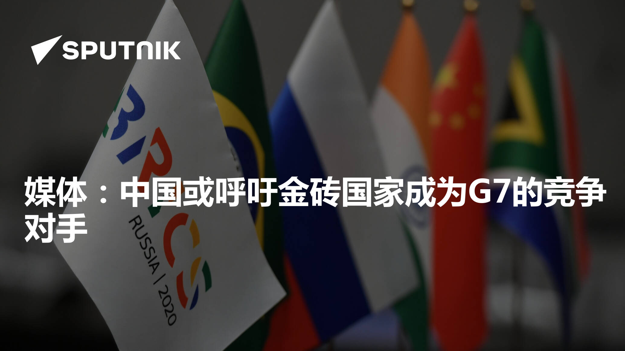 媒体：中国或呼吁金砖国家成为G7的竞争对手- 2023年8月21日, 俄罗斯卫星通讯社