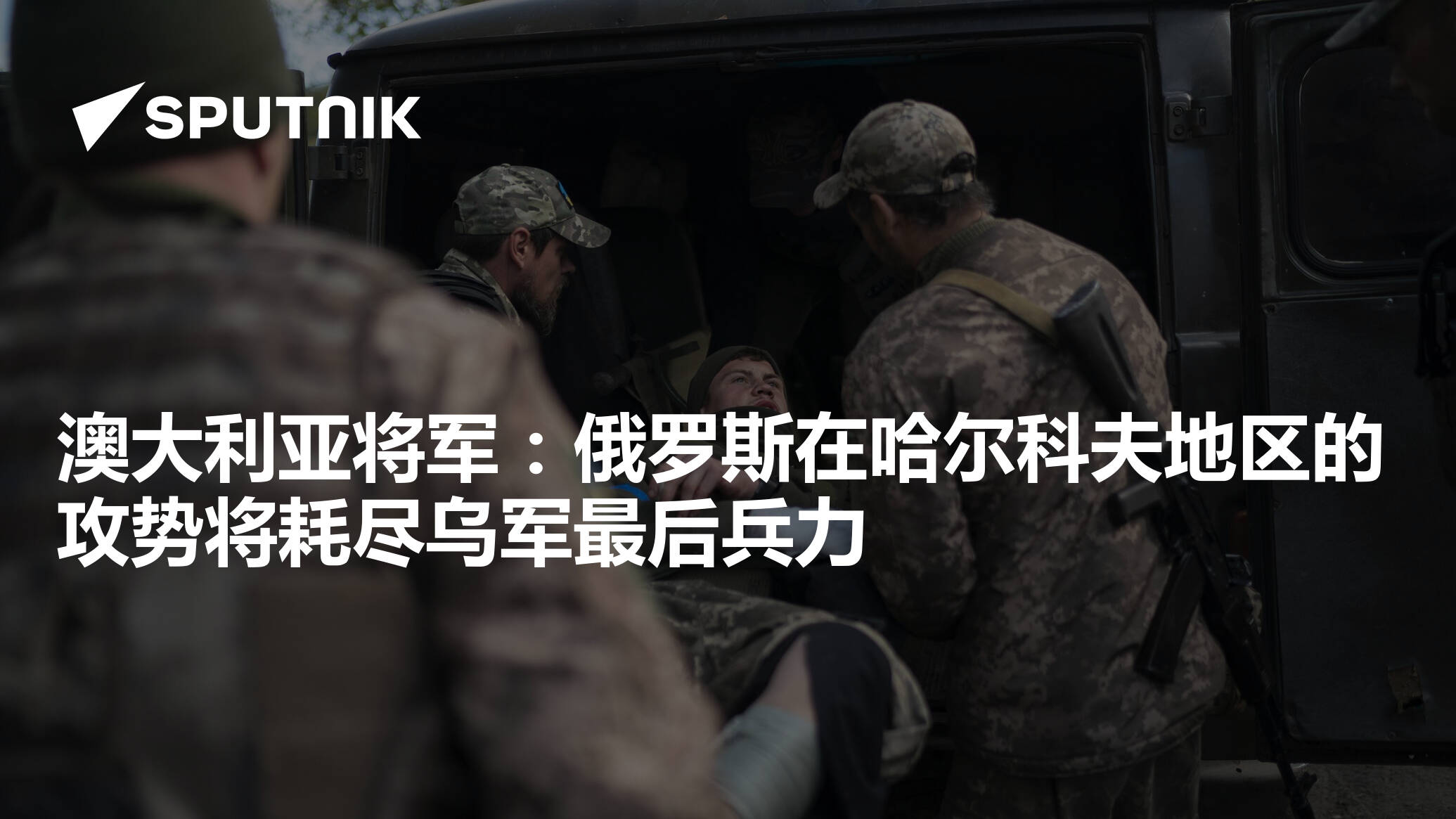 澳大利亚将军：俄罗斯在哈尔科夫地区的攻势将耗尽乌军最后兵力 2024年5月14日 俄罗斯卫星通讯社 0808