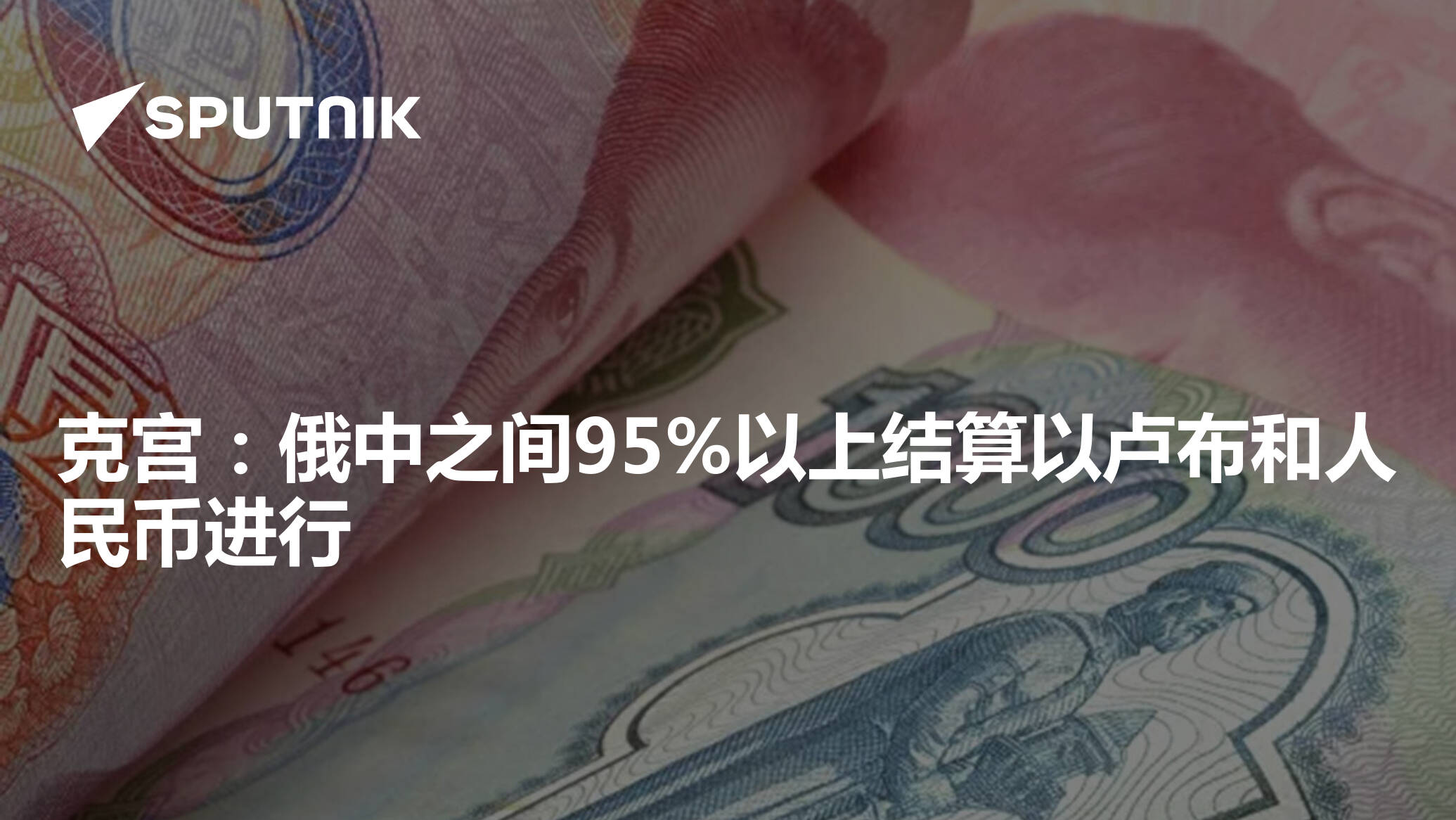 克宫：俄中之间95%以上结算以卢布和人民币进行- 2025年1月21日, 俄罗斯卫星通讯社