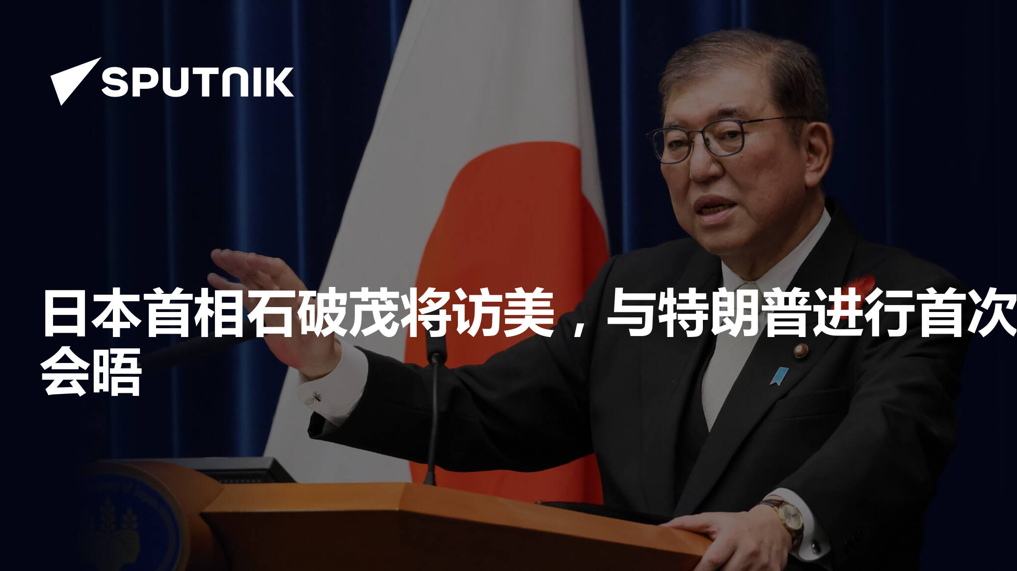 日本首相石破茂将访美，与特朗普进行首次会晤- 2025年2月1日, 俄罗斯卫星通讯社