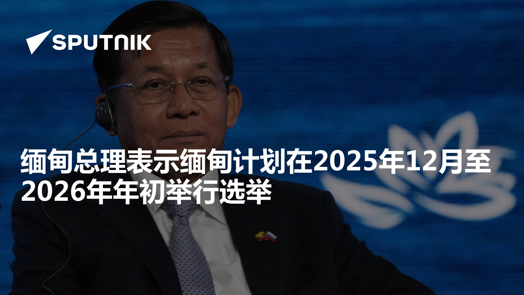 缅甸总理表示缅甸计划在2025年12月至2026年年初举行选举