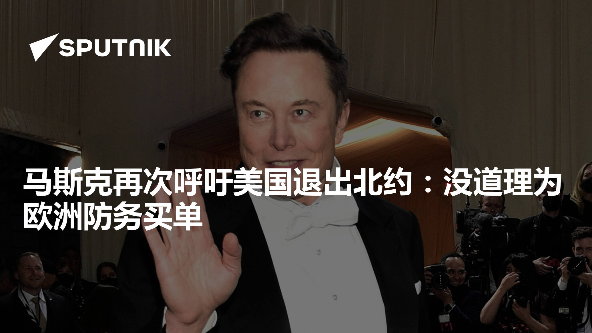 马斯克再次呼吁美国退出北约：没道理为欧洲防务买单- 2025年3月10日, 俄罗斯卫星通讯社