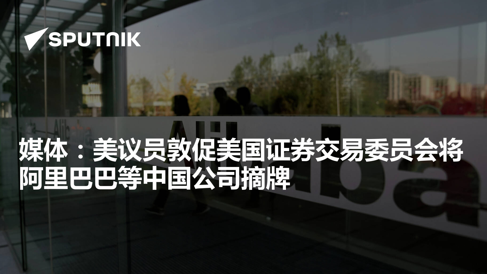 媒体：美议员敦促美国证券交易委员会将阿里巴巴等中国公司摘牌- 2025年5月5日, 俄罗斯卫星通讯社