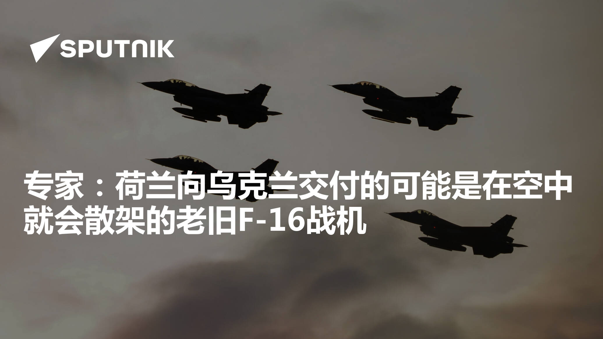 专家:荷兰向乌克兰交付的可能是在空中就会散架的老旧F-16战机 - 2025年5月26日, 俄罗斯卫星通讯社