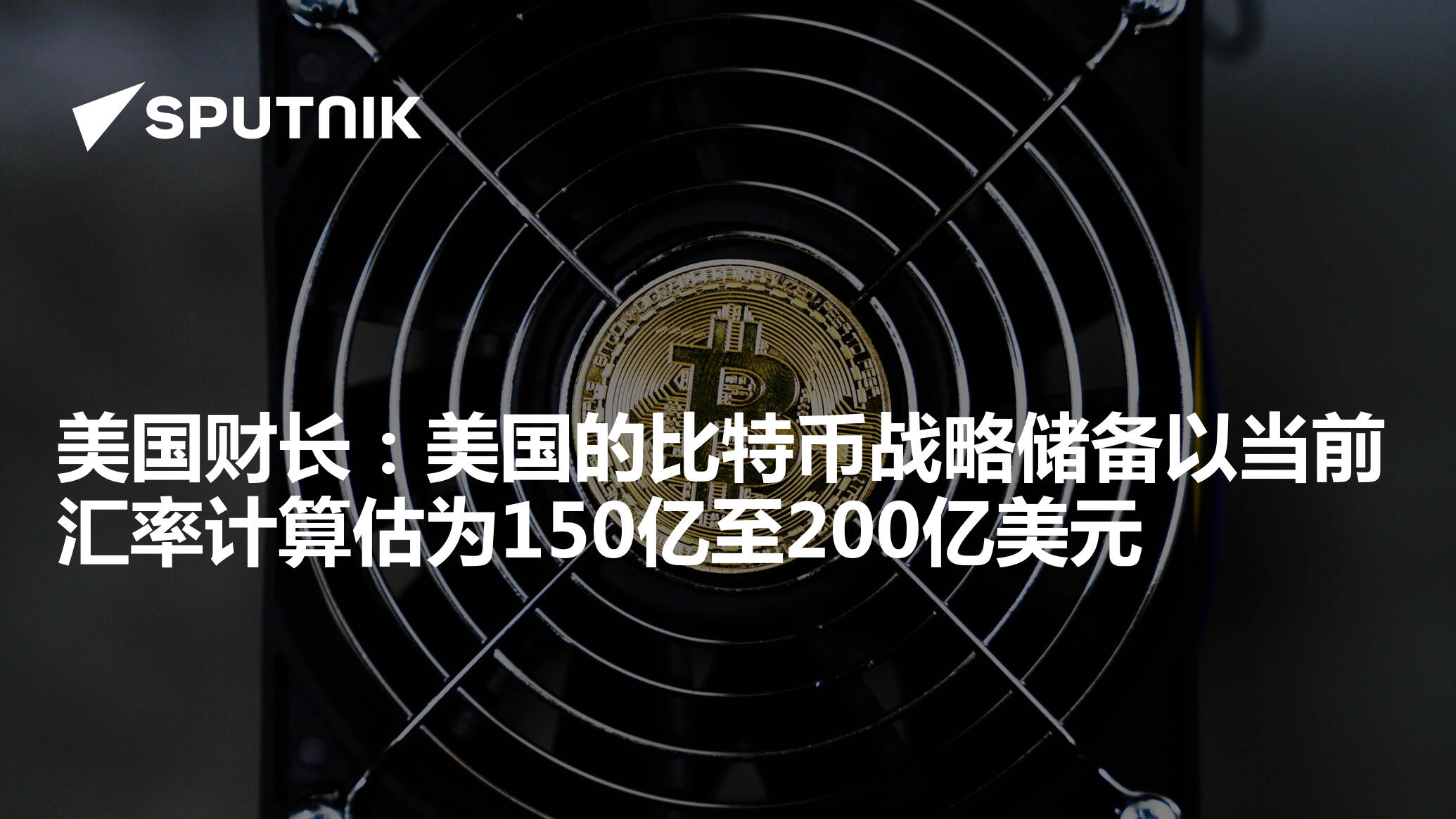 美国财长：美国的比特币战略储备以当前汇率计算估为150亿至200亿美元- 2025年8月15日, 俄罗斯卫星通讯社