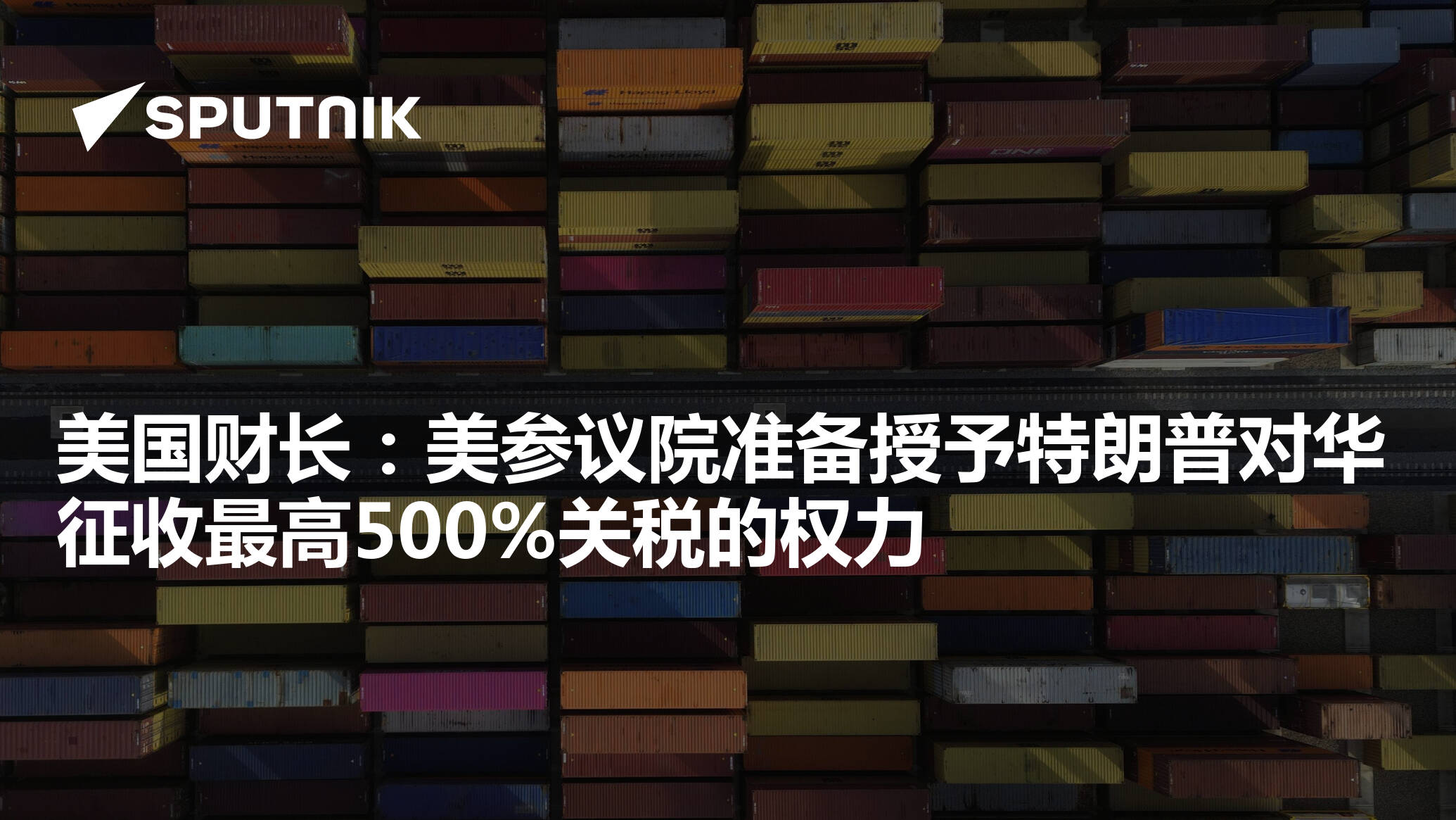 美国财长：美参议院准备授予特朗普对华征收最高500%关税的权力- 2025年10月15日, 俄罗斯卫星通讯社