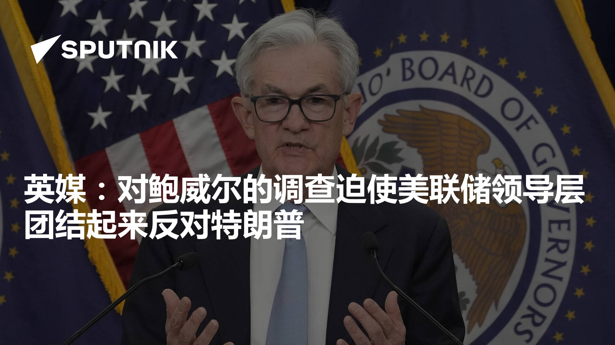英媒：对鲍威尔的调查迫使美联储领导层团结起来反对特朗普- 2026年1月13日, 俄罗斯卫星通讯社
