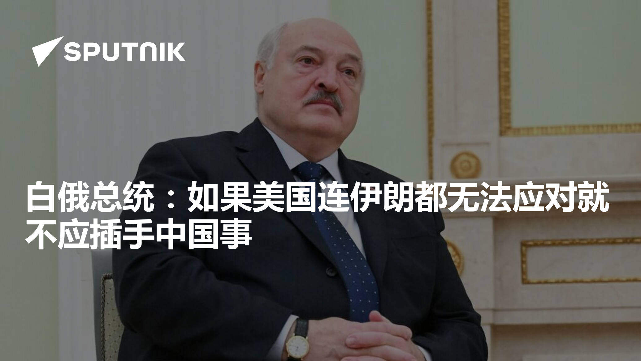 白俄总统：如果美国连伊朗都无法应对就不应插手中国事