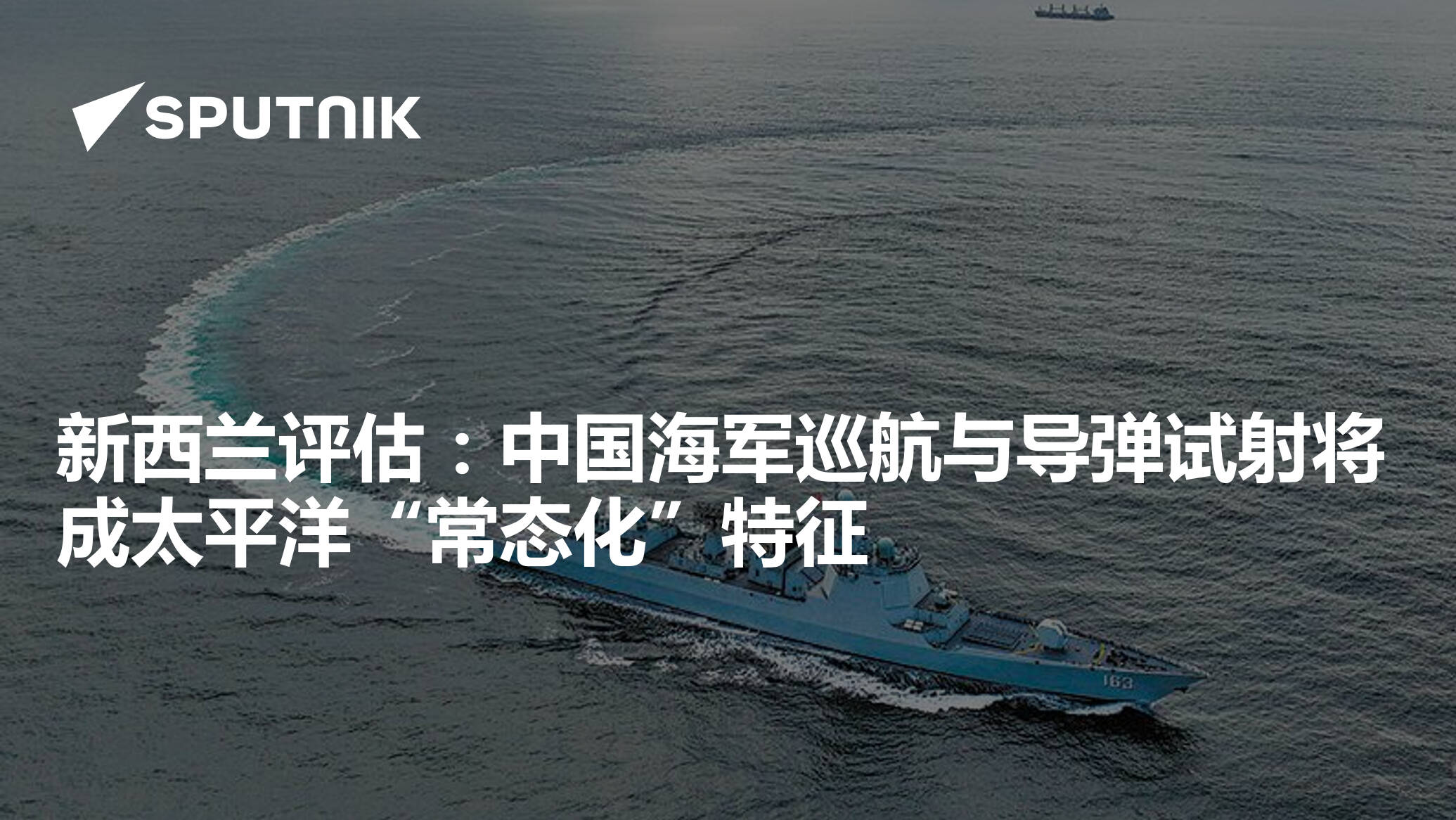 新西兰评估：中国海军巡航与导弹试射将成太平洋“常态化”特征- 2026年6月27日, 俄罗斯卫星通讯社