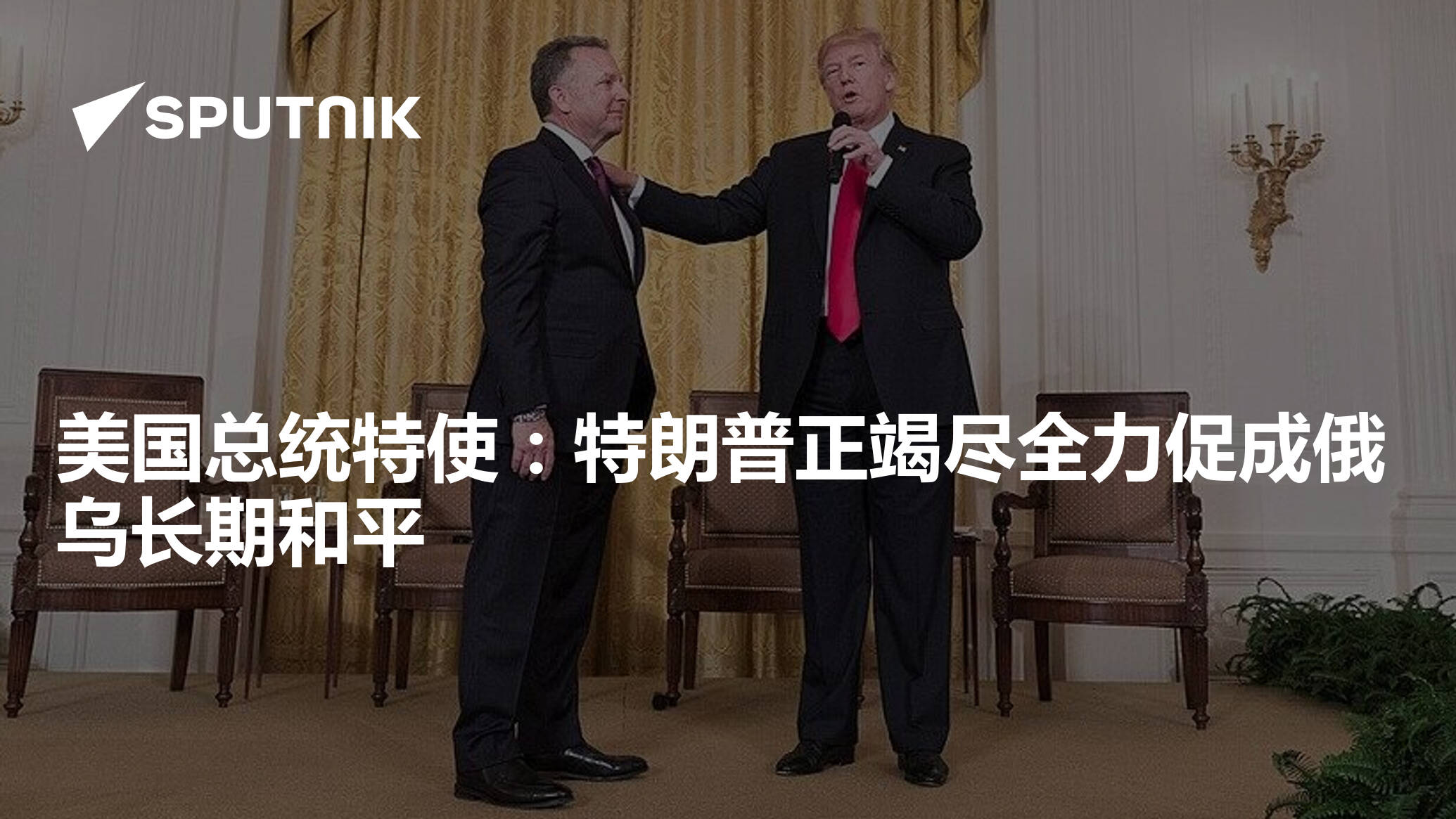 美国总统特使:特朗普正竭尽全力促成俄乌长期和平